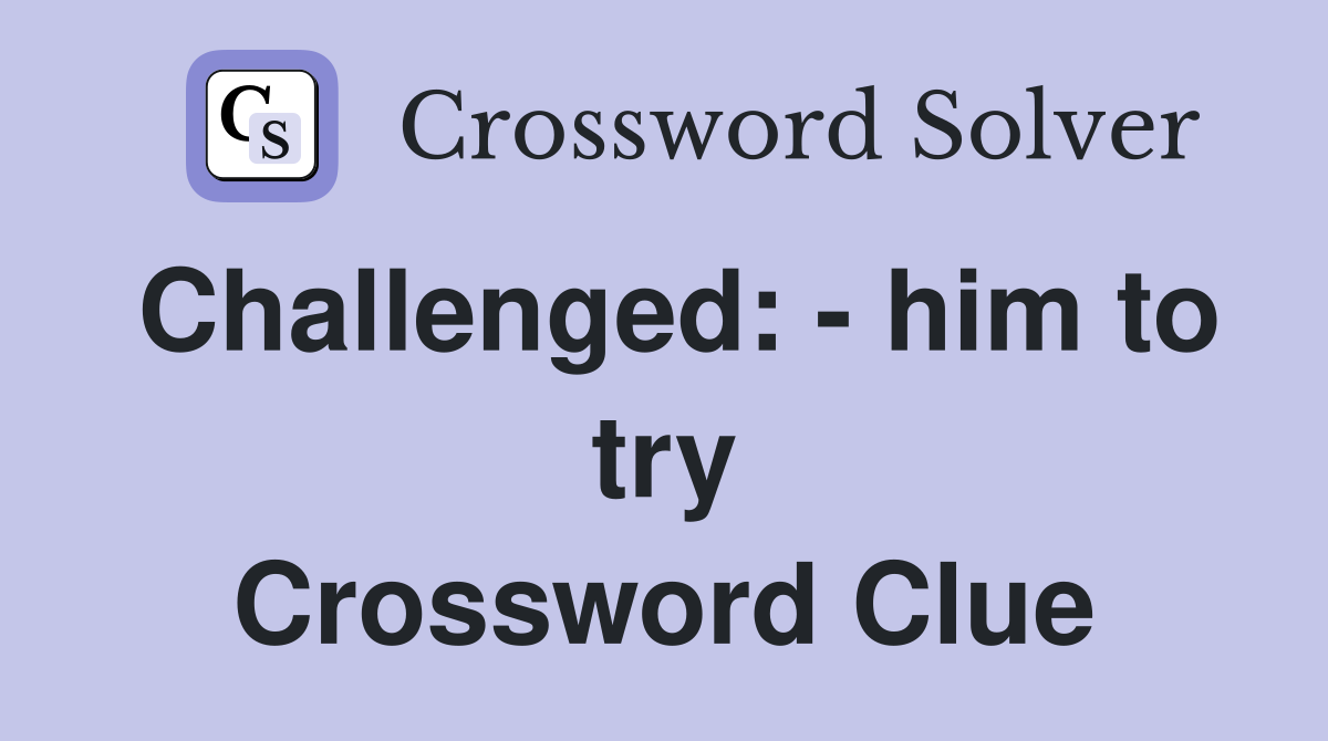 Challenged: - him to try Crossword Clue