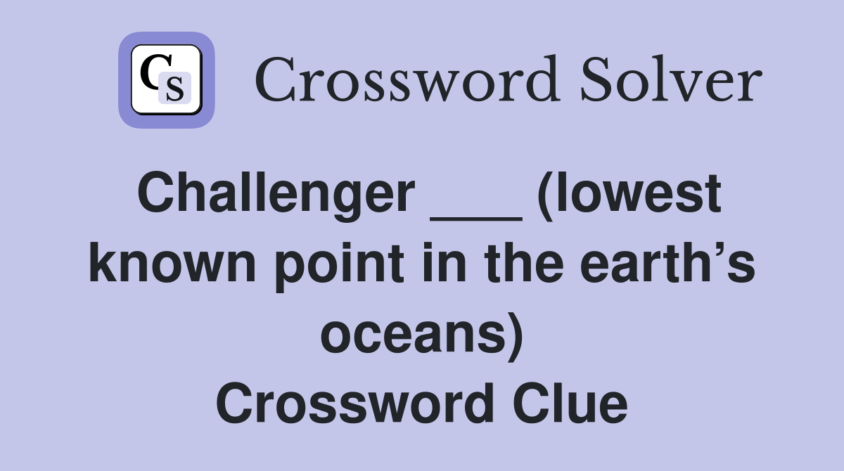 Challenger ___ (lowest known point in the earth’s oceans) Crossword Clue