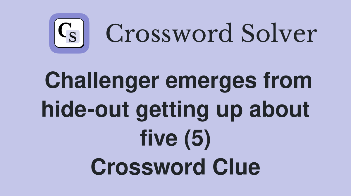 Challenger emerges from hide-out getting up about five (5) Crossword Clue