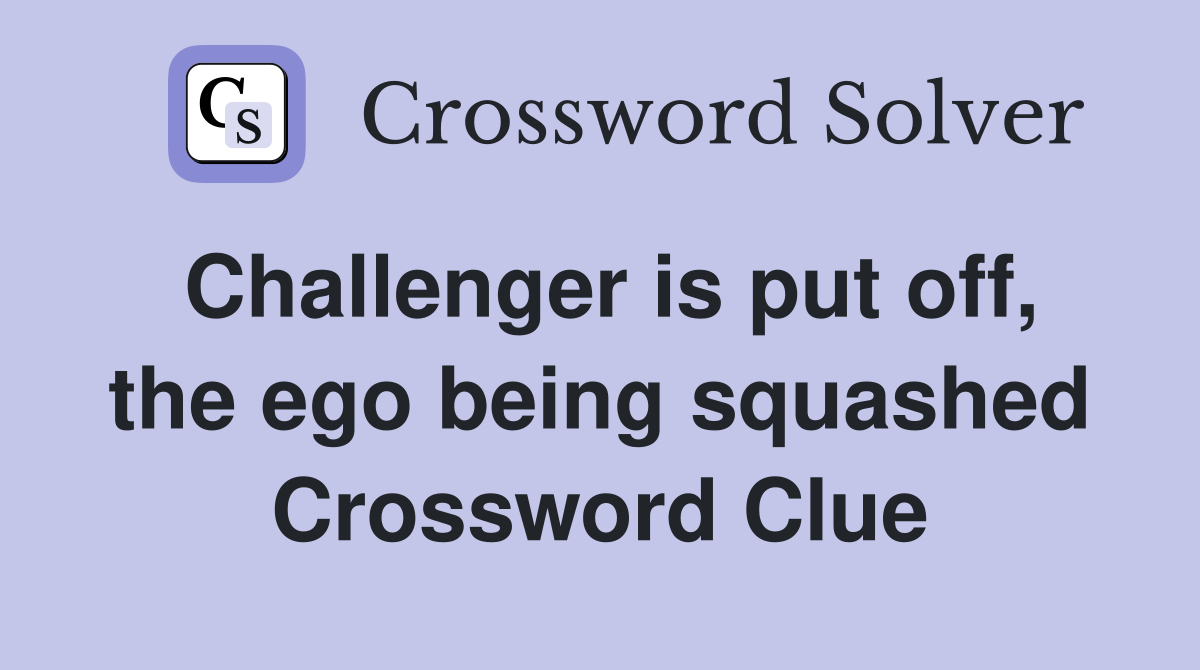 Challenger is put off, the ego being squashed Crossword Clue