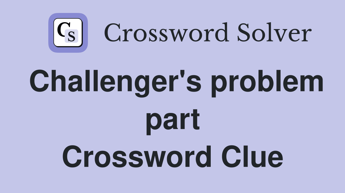 Challenger's problem part Crossword Clue