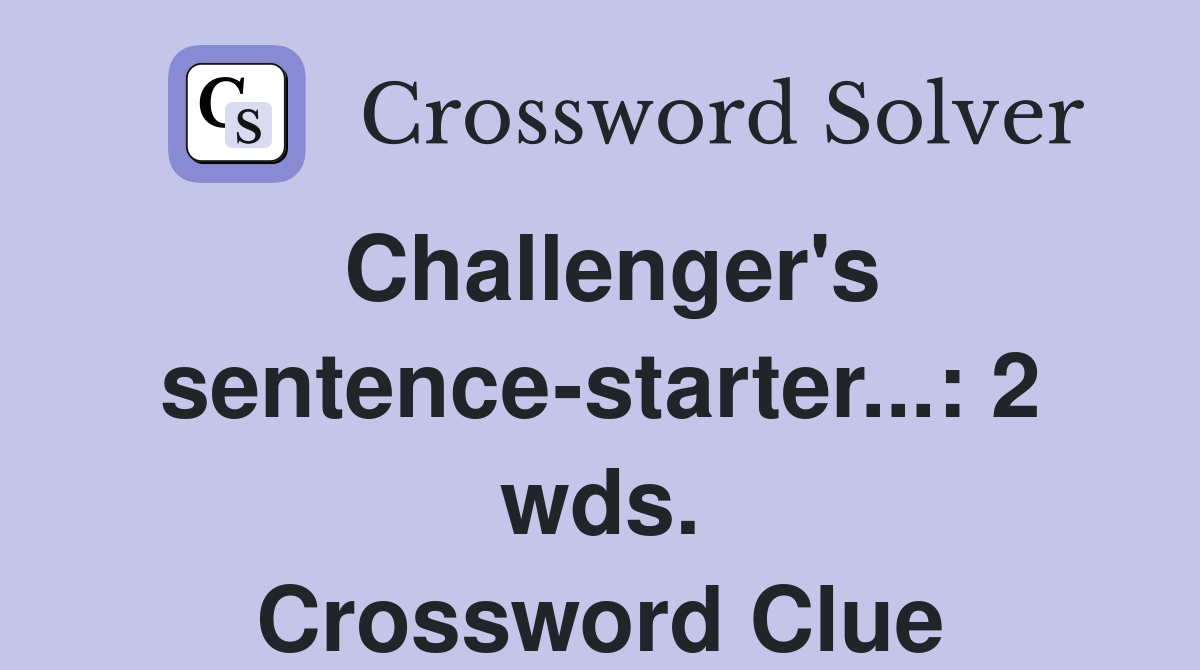 Challenger's sentence-starter...: 2 wds. Crossword Clue