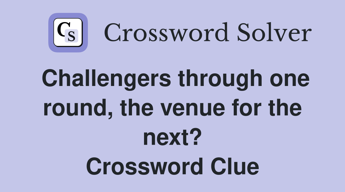 Challengers through one round, the venue for the next? Crossword Clue
