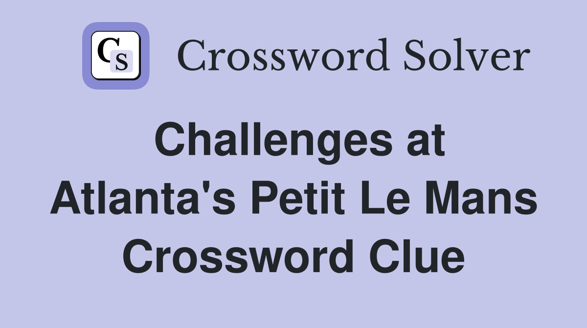 Challenges at Atlanta's Petit Le Mans Crossword Clue