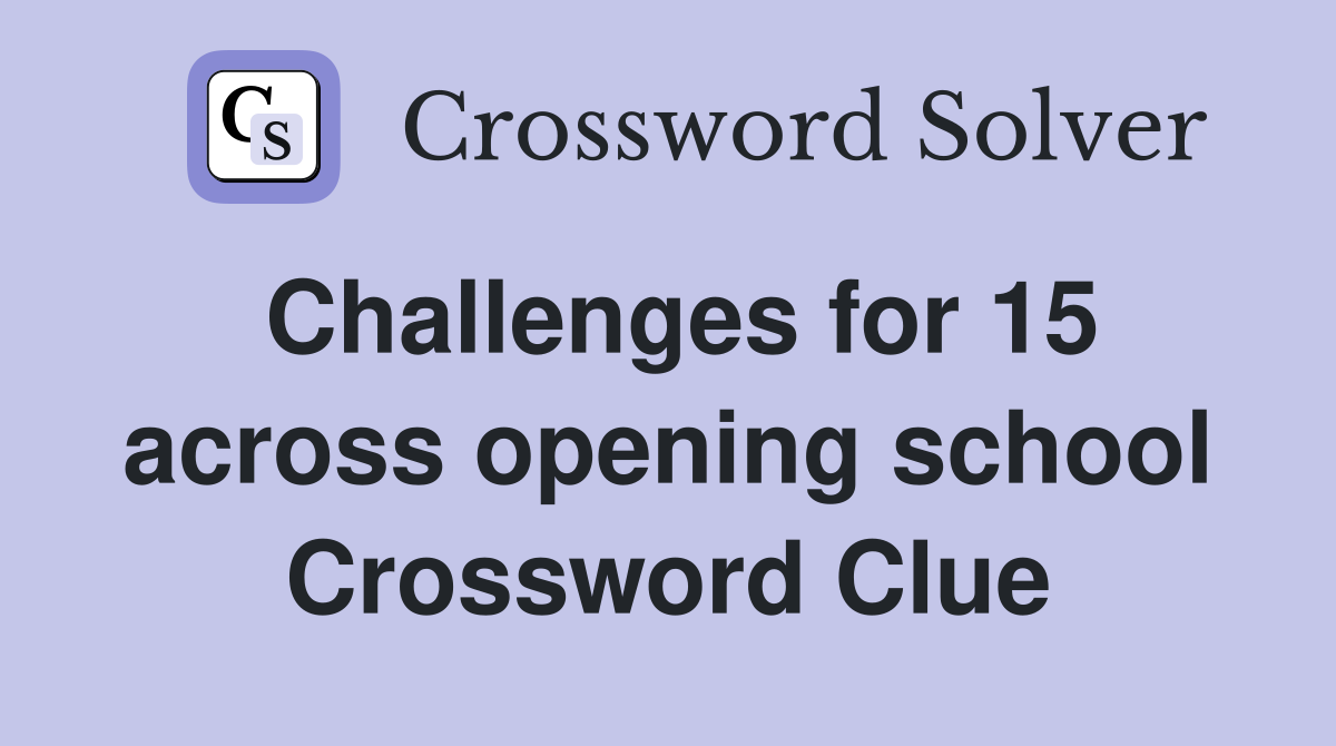 Challenges for 15 across opening school Crossword Clue