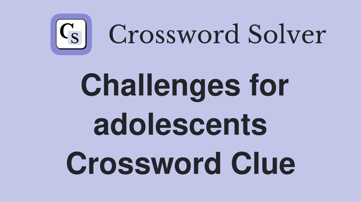Challenges for adolescents Crossword Clue