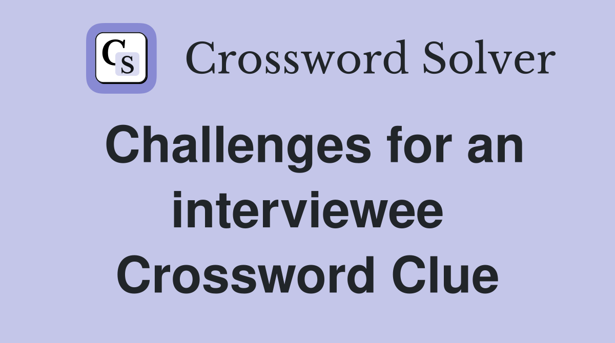 Challenges for an interviewee Crossword Clue