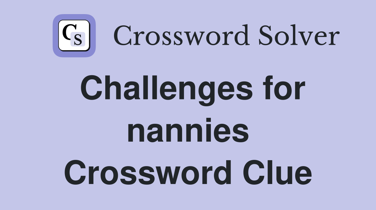 Challenges for nannies Crossword Clue