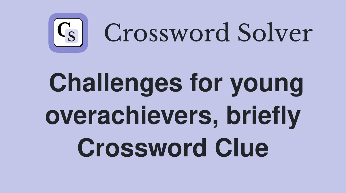 Challenges for young overachievers, briefly Crossword Clue