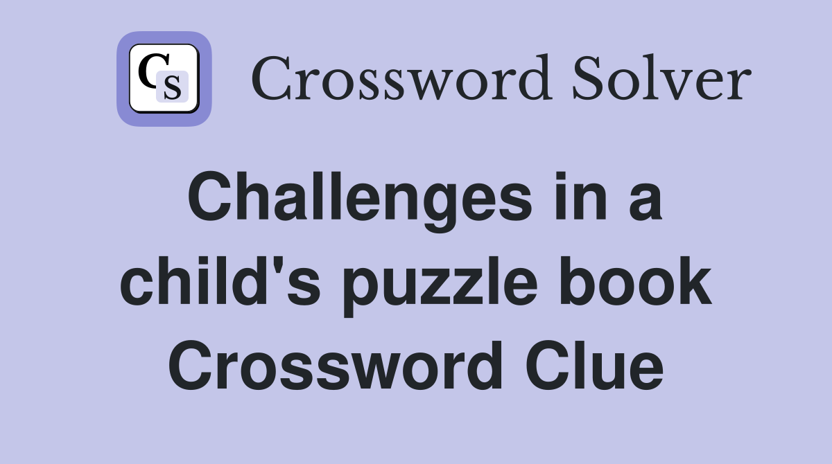 Challenges in a child's puzzle book Crossword Clue