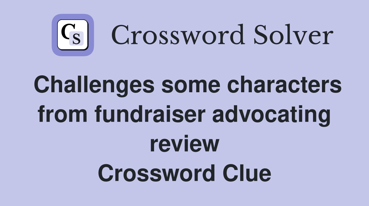 Challenges some characters from fundraiser advocating review Crossword Clue