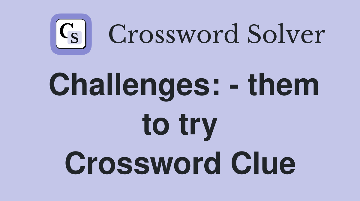 Challenges: - them to try Crossword Clue