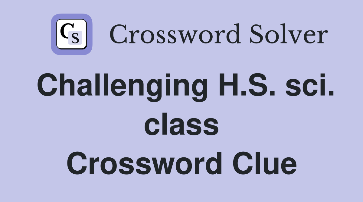 Challenging H.S. sci. class Crossword Clue