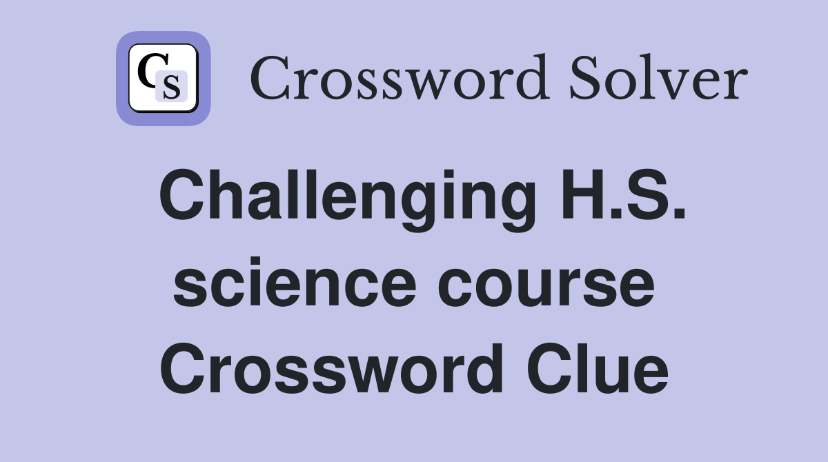 Challenging H.S. science course Crossword Clue