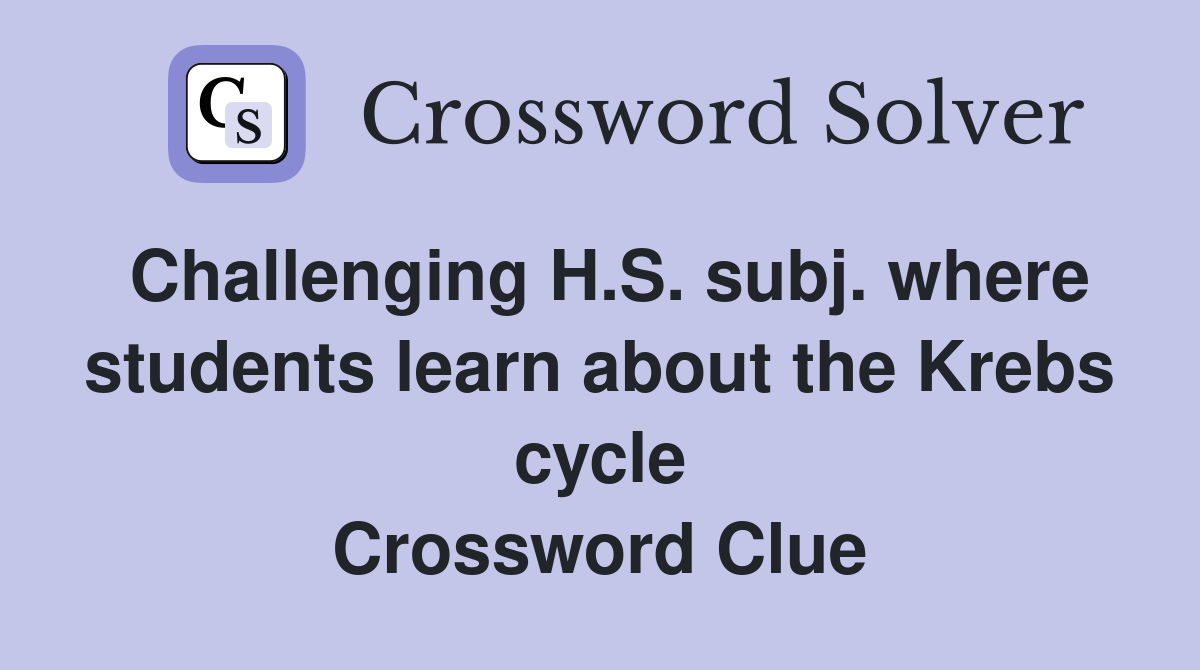 Challenging H.S. subj. where students learn about the Krebs cycle Crossword Clue