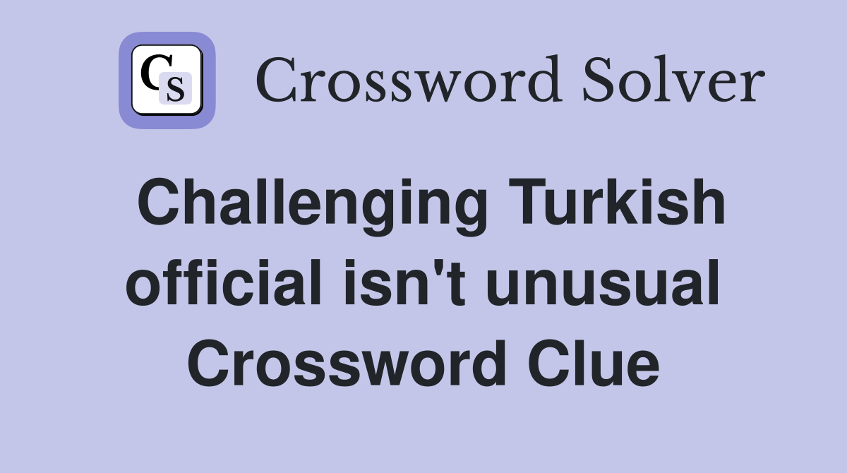 Challenging Turkish official isn't unusual Crossword Clue
