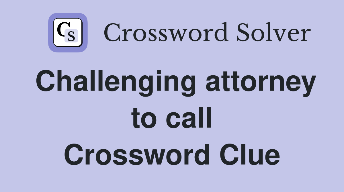 Challenging attorney to call Crossword Clue