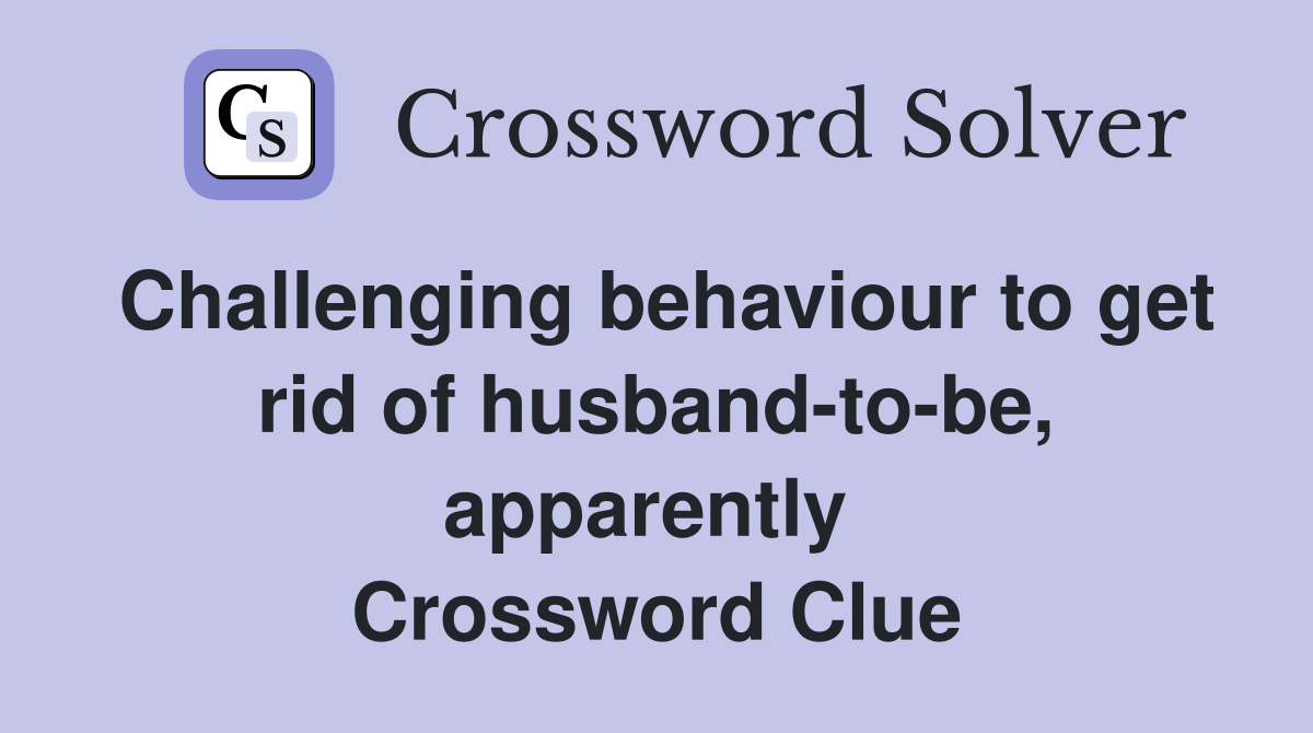 Challenging behaviour to get rid of husband-to-be, apparently  Crossword Clue