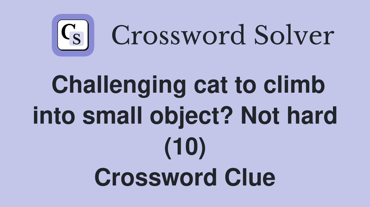 Challenging cat to climb into small object? Not hard (10) Crossword Clue