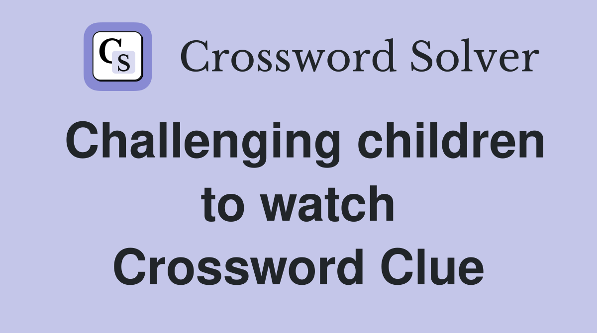 Challenging children to watch Crossword Clue