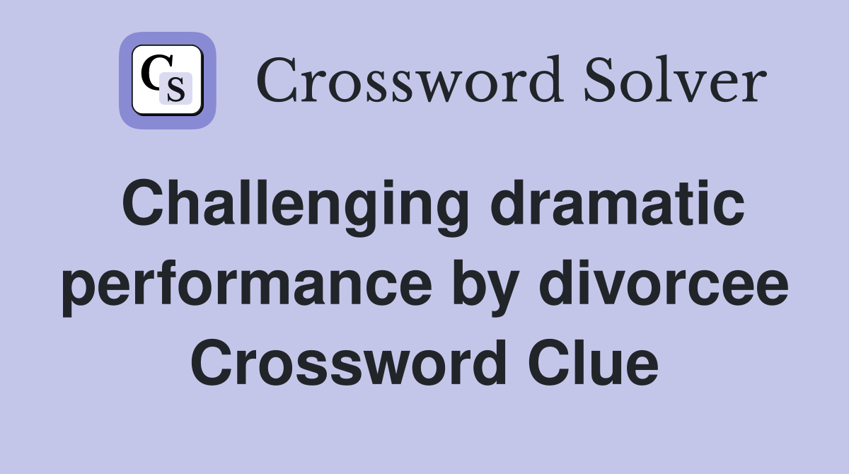 Challenging dramatic performance by divorcee Crossword Clue