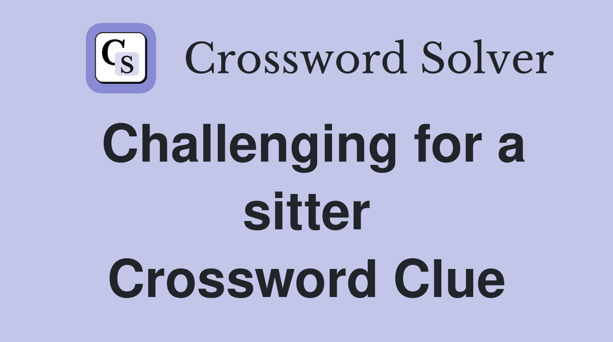 Challenging for a sitter Crossword Clue