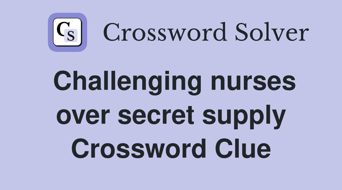 Challenging nurses over secret supply Crossword Clue