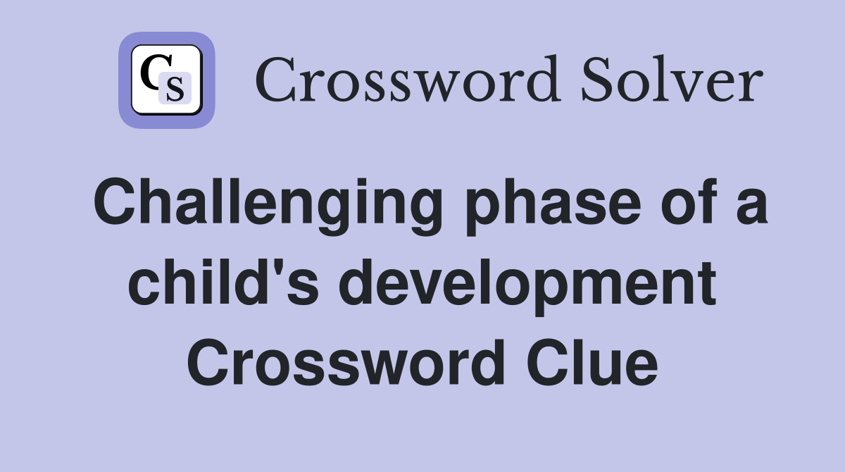 Challenging phase of a child's development Crossword Clue