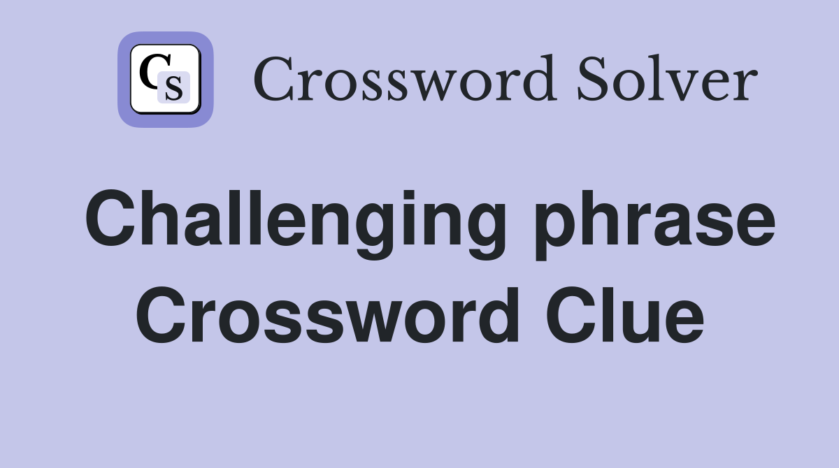 Challenging phrase Crossword Clue
