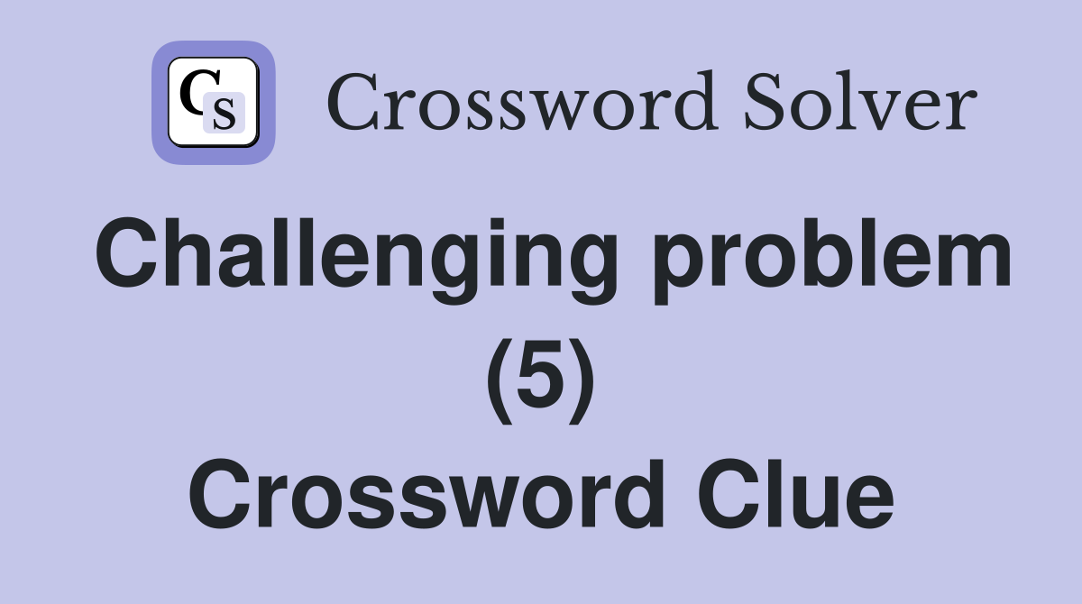Challenging problem (5) Crossword Clue