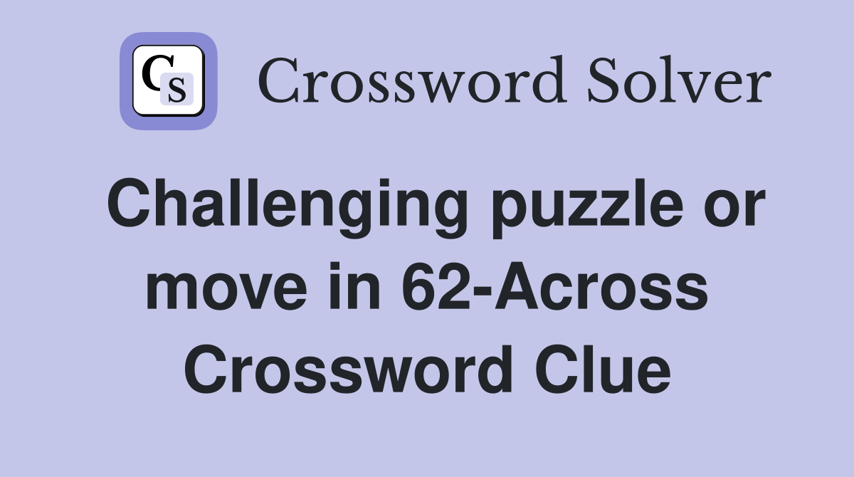 Challenging puzzle or move in 62-Across Crossword Clue