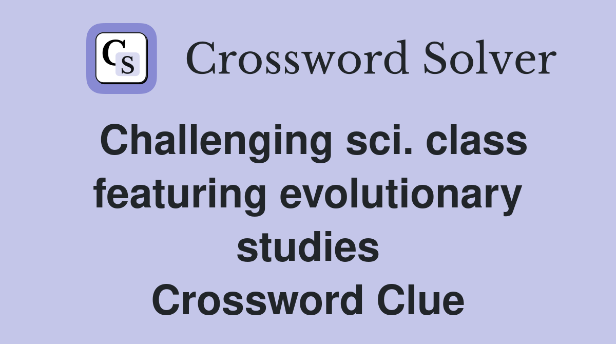 Challenging sci. class featuring evolutionary studies Crossword Clue