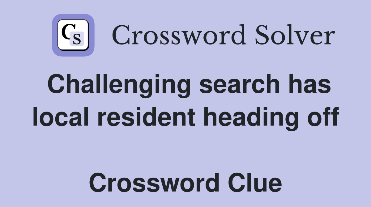Challenging search has local resident heading off  Crossword Clue