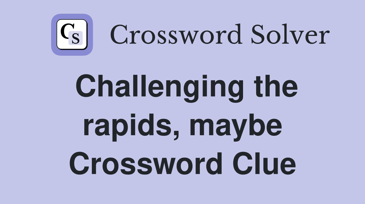 Challenging the rapids, maybe Crossword Clue