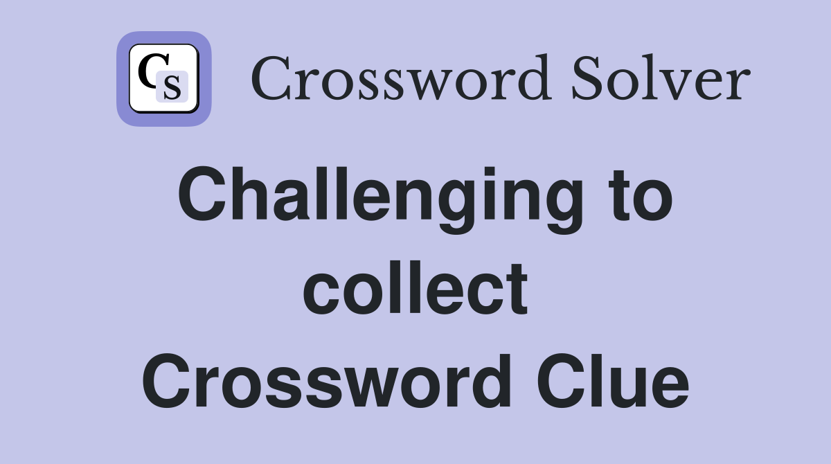 Challenging to collect Crossword Clue