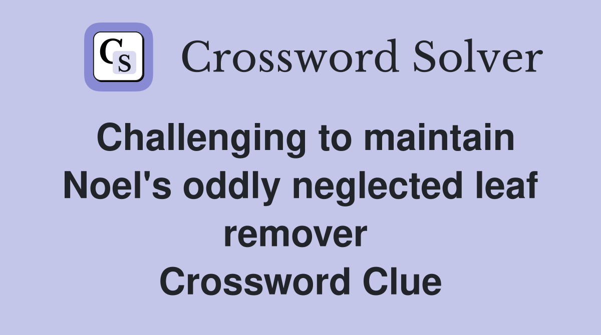 Challenging to maintain Noel's oddly neglected leaf remover  Crossword Clue