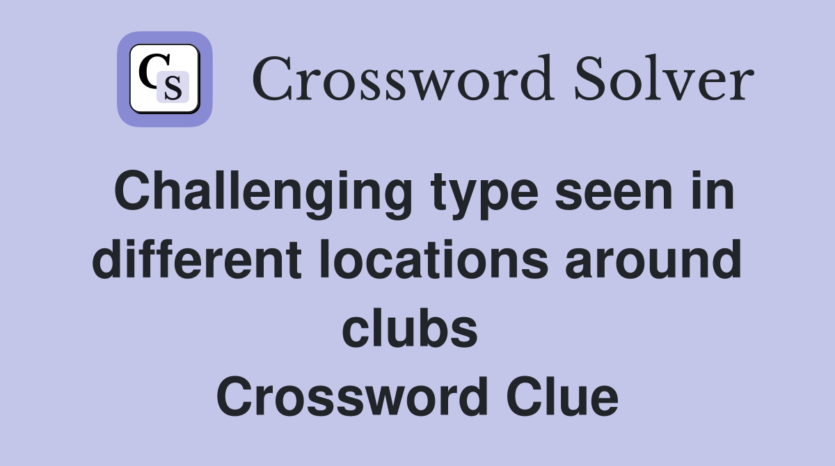Challenging type seen in different locations around clubs  Crossword Clue