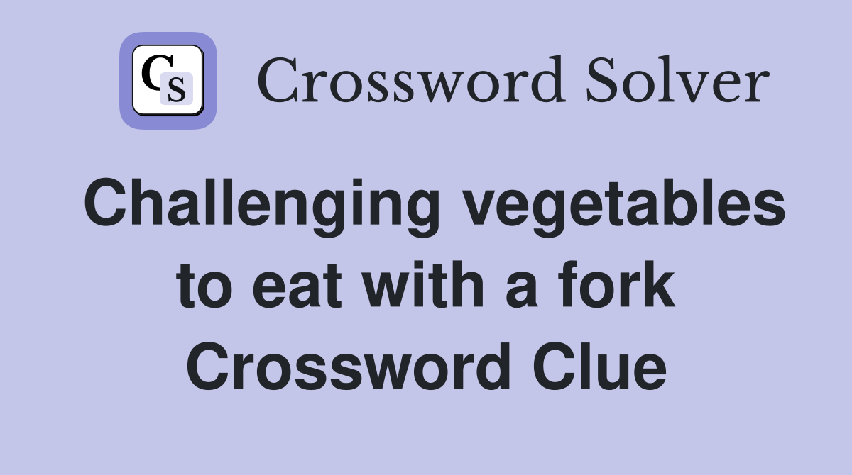 Challenging vegetables to eat with a fork Crossword Clue