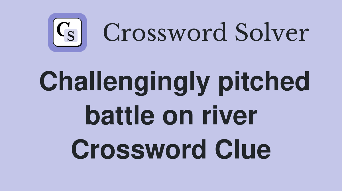 Challengingly pitched battle on river Crossword Clue