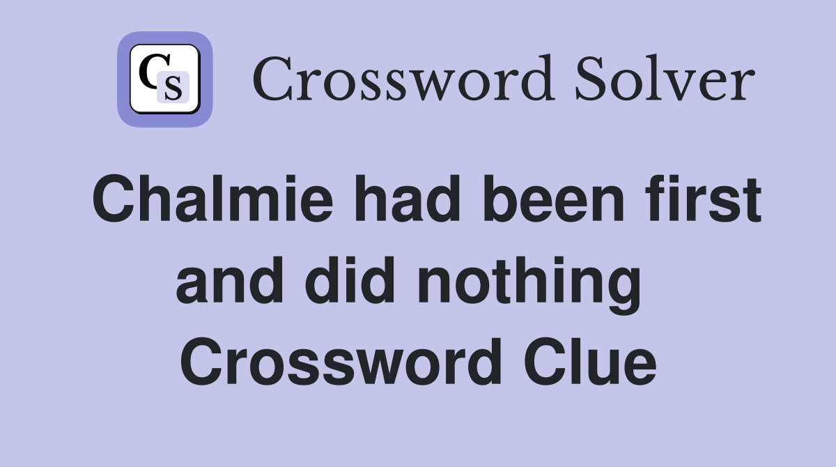 Chalmie had been first and did nothing  Crossword Clue