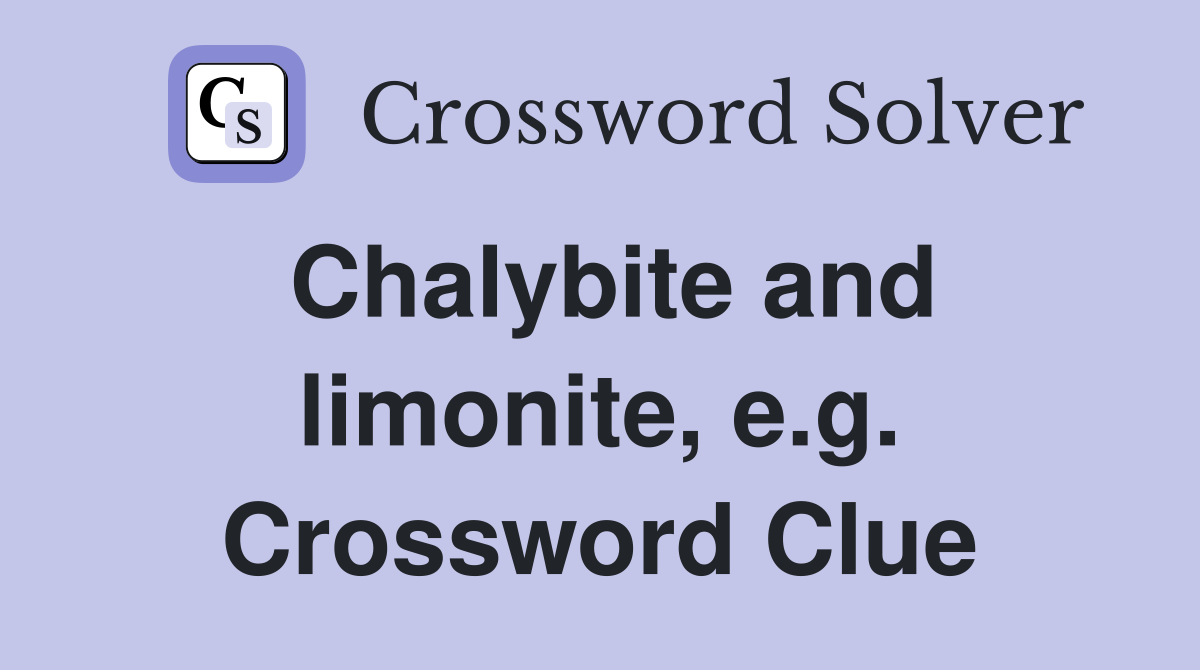 Chalybite and limonite, e.g. Crossword Clue