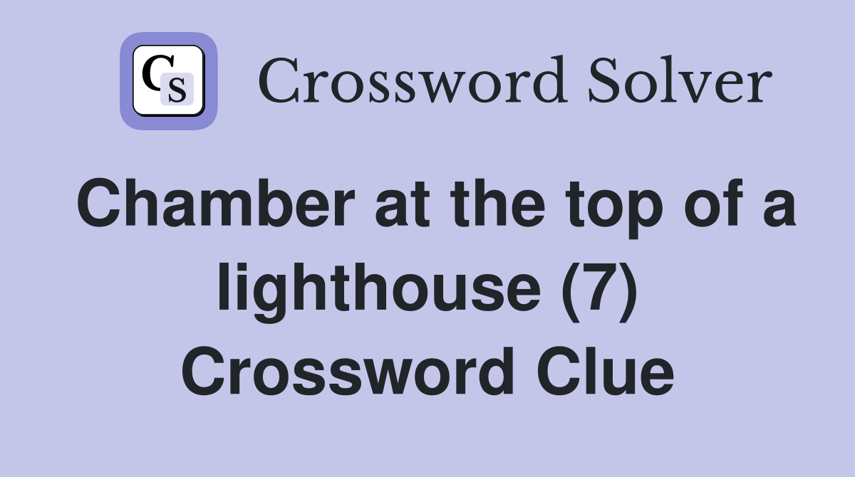 Chamber at the top of a lighthouse (7) Crossword Clue