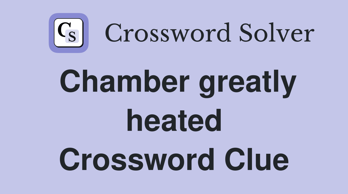 Chamber greatly heated Crossword Clue