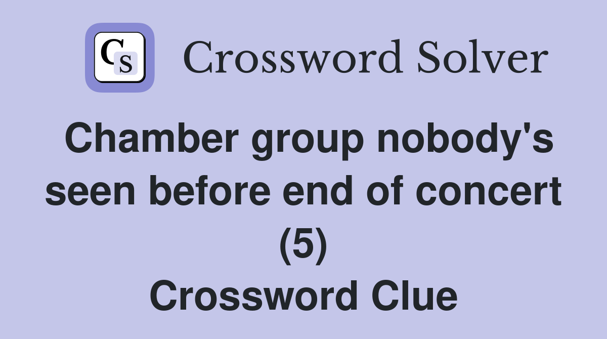 Chamber group nobody's seen before end of concert (5) Crossword Clue