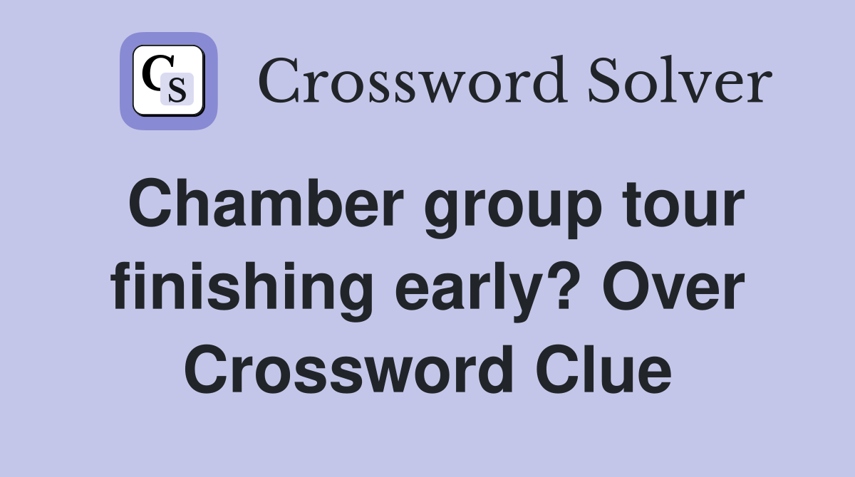 Chamber group tour finishing early? Over Crossword Clue