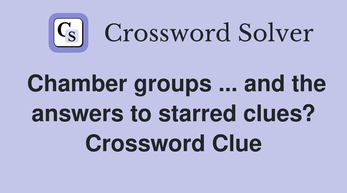 Chamber groups ... and the answers to starred clues? Crossword Clue