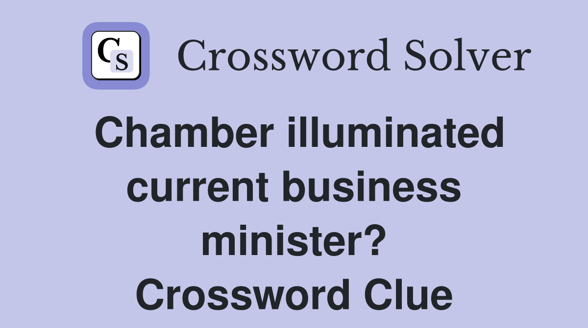 Chamber illuminated current business minister? Crossword Clue