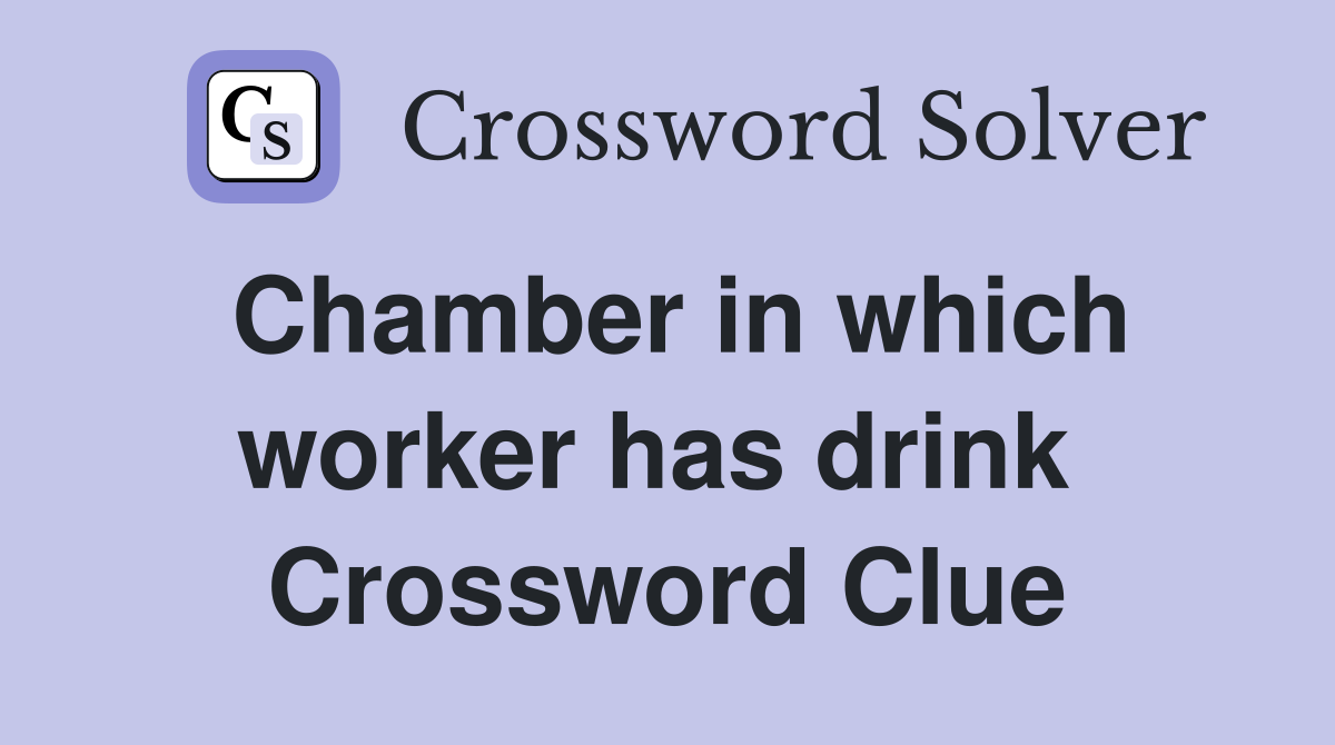 Chamber in which worker has drink  Crossword Clue