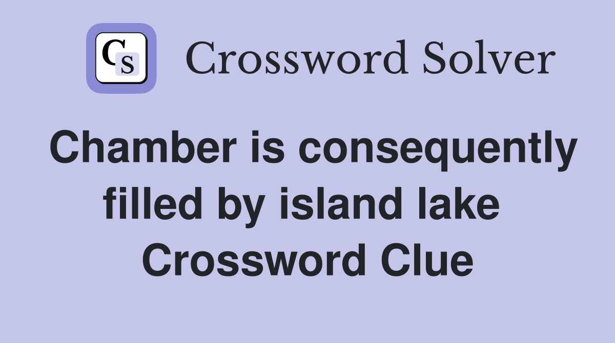 Chamber is consequently filled by island lake  Crossword Clue