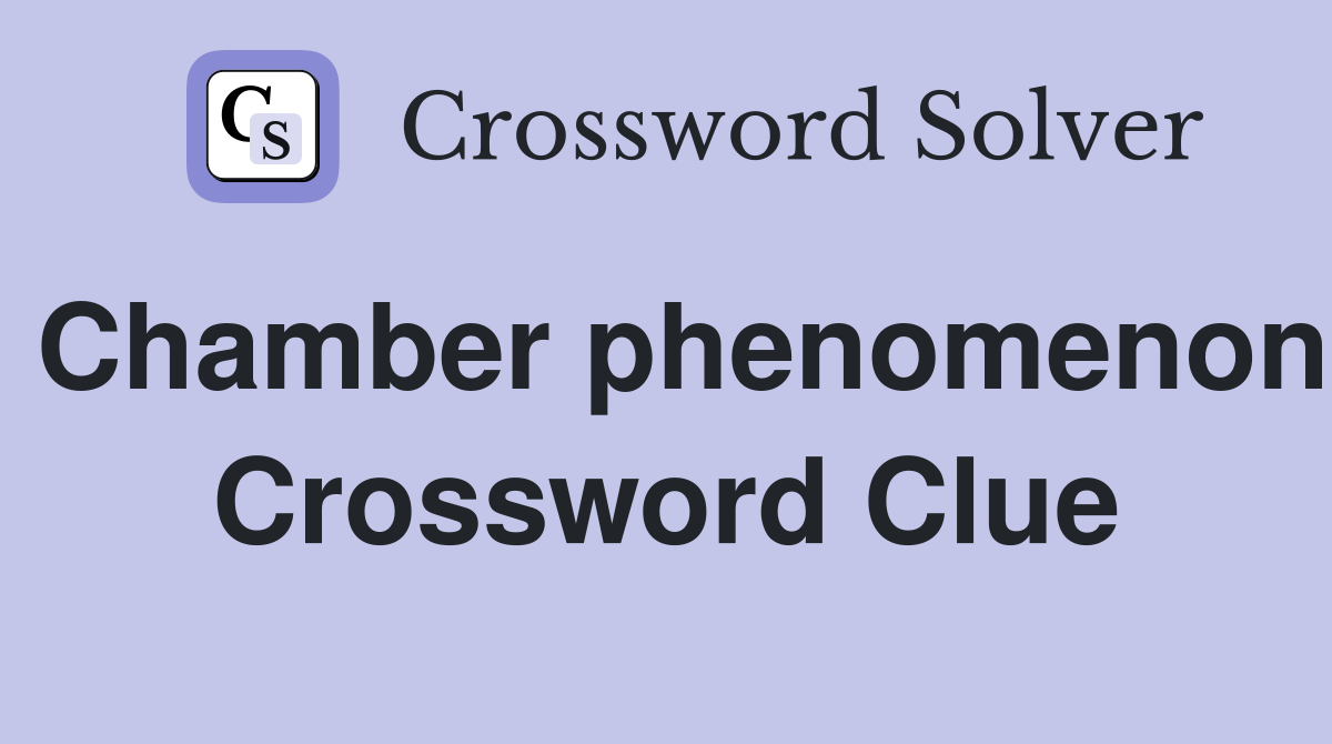Chamber phenomenon Crossword Clue